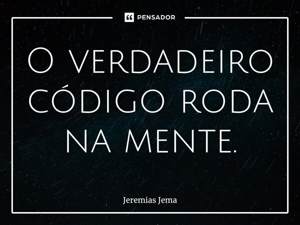 ⁠⁠O verdadeiro código roda na mente.... Frase de Jeremias Jema.