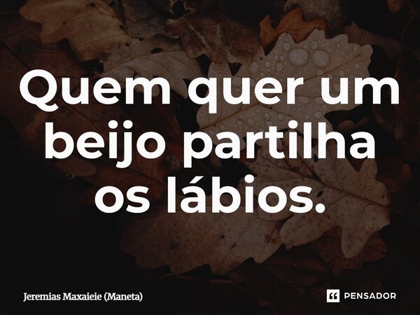 ⁠Quem quer um beijo partilha os lábios.... Frase de Jeremias Maxaieie (Maneta).