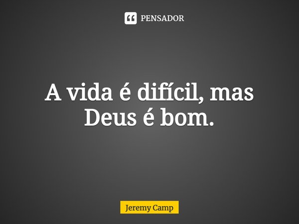 ⁠A vida é difícil, mas Deus é bom.... Frase de Jeremy Camp.