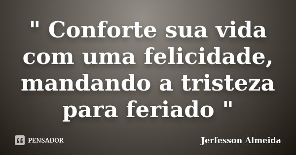 " Conforte sua vida com uma felicidade, mandando a tristeza para feriado "... Frase de Jerfesson Almeida.