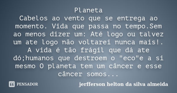 Planeta Cabelos ao vento que se entrega ao momento. Vida que passa no tempo.Sem ao menos dizer um: Até logo ou talvez um ate logo não voltarei nunca mais!. A vi... Frase de jerfferson helton da silva almeida.