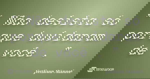 " Não desista só porque duvidaram de você . "... Frase de Jerikson Manuel.