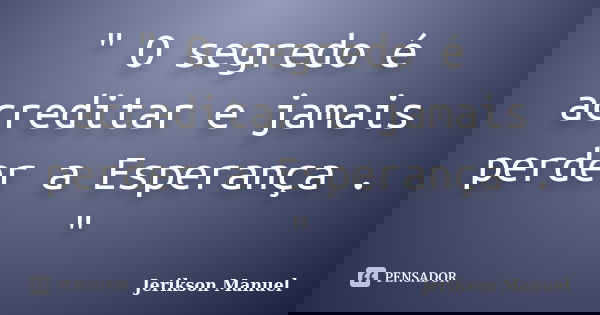 " O segredo é acreditar e jamais perder a Esperança . "... Frase de Jerikson Manuel.