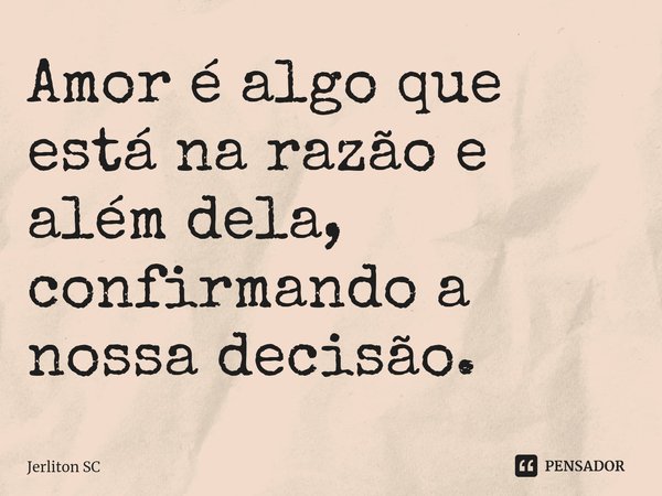 ⁠Amor é algo que está na razão e além dela, confirmando a nossa decisão.... Frase de Jerliton SC.