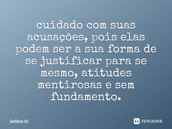 ⁠cuidado com suas acusações, pois elas podem ser a sua forma de se justificar para se mesmo, atitudes mentirosas e sem fundamento.... Frase de Jerliton SC.
