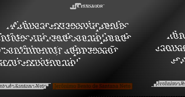A busca excessiva pelos holofotes via rede social pode causar sofrimento, depressão e vazio existencial... Frase de Jerônimo Bento de Santana Neto.