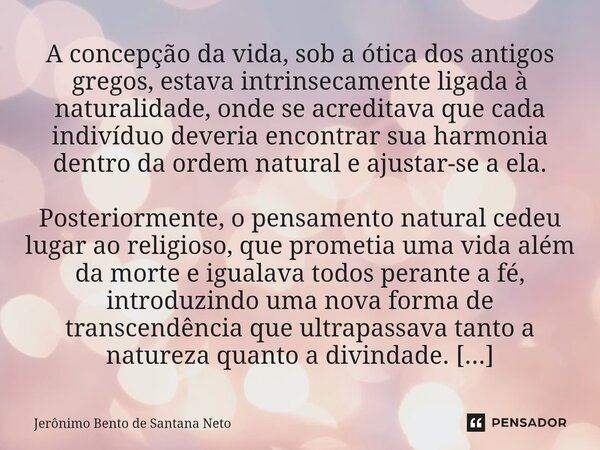 A concepção da vida, sob a ótica dos antigos gregos, estava intrinsecamente ligada à naturalidade, onde se acreditava que cada indivíduo deveria encontrar sua h... Frase de Jerônimo Bento de Santana Neto.