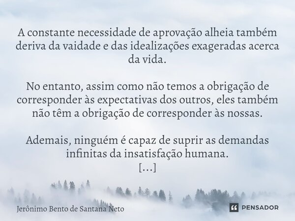 ⁠A constante necessidade de aprovação alheia também deriva da vaidade e das idealizações exageradas acerca da vida. No entanto, assim como não temos a obrigação... Frase de Jerônimo Bento de Santana Neto.