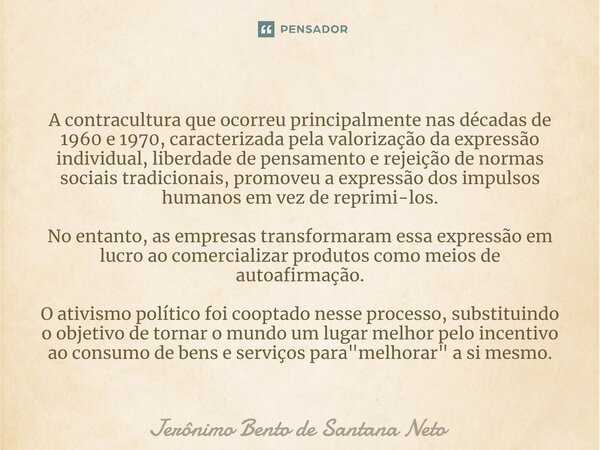 A contracultura que ocorreu principalmente nas décadas de 1960 e 1970, caracterizada pela valorização da expressão individual, liberdade de pensamento e rejeiç... Frase de Jerônimo Bento de Santana Neto.