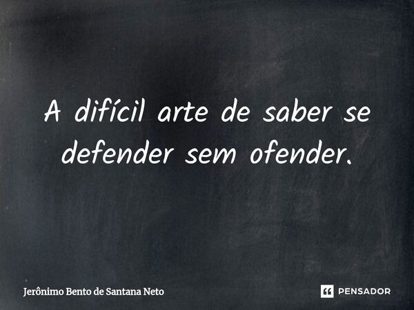 ⁠A difícil arte de saber se defender sem ofender.... Frase de Jerônimo Bento de Santana Neto.