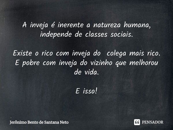 ⁠A inveja é inerente a natureza humana, independe de classes sociais. Existe o rico com inveja do colega mais rico. E pobre com inveja do vizinho que melhorou d... Frase de Jerônimo Bento de Santana Neto.