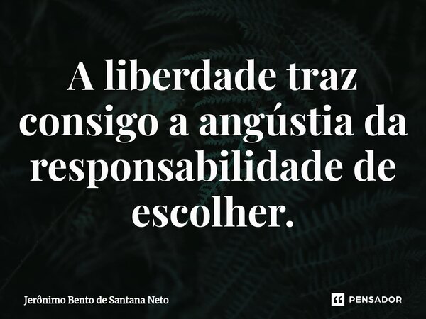 ⁠A liberdade traz consigo a angústia da responsabilidade de escolher.... Frase de Jerônimo Bento de Santana Neto.