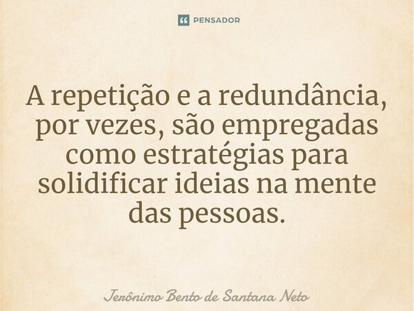 ⁠A repetição e a redundância, por vezes, são empregadas como estratégias para solidificar ideias na mente das pessoas.... Frase de Jerônimo Bento de Santana Neto.