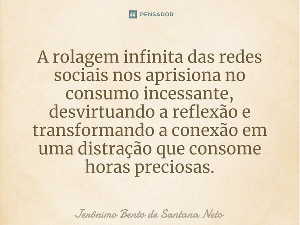 A rolagem infinita das redes sociais nos aprisiona no consumo incessante, desvirtuando a reflexão e transformando a conexão em uma distração que consome horas p... Frase de Jerônimo Bento de Santana Neto.