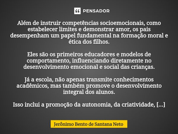 Além de instruir competências socioemocionais, como estabelecer limites e demonstrar amor, os pais desempenham um papel fundamental na formação moral e ética do... Frase de Jerônimo Bento de Santana Neto.