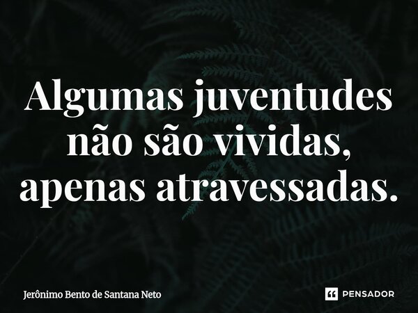 ⁠Algumas juventudes não são vividas, apenas atravessadas.... Frase de Jerônimo Bento de Santana Neto.