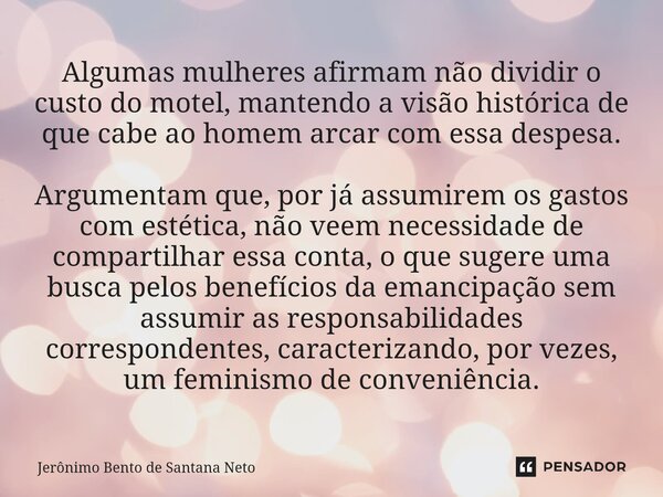 Algumas mulheres afirmam não dividir o custo do motel, mantendo a visão histórica de que cabe ao homem arcar com essa despesa. Argumentam que, por já assumirem ... Frase de Jerônimo Bento de Santana Neto.