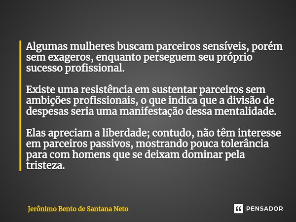 ⁠Algumas mulheres buscam parceiros sensíveis, porém sem exageros, enquanto perseguem seu próprio sucesso profissional. Existe uma resistência em sustentar parce... Frase de Jerônimo Bento de Santana Neto.