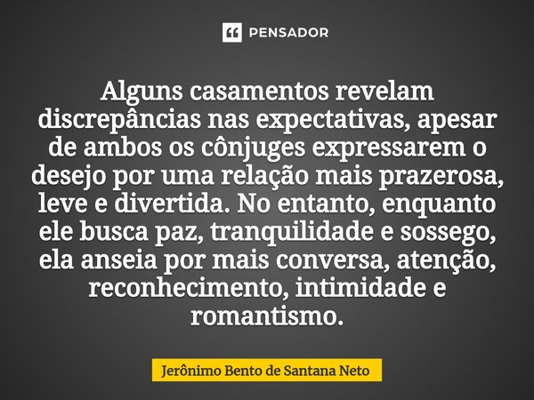 ⁠Alguns casamentos revelam discrepâncias nas expectativas, apesar de ambos os cônjuges expressarem o desejo por uma relação mais prazerosa, leve e divertida. No... Frase de Jerônimo Bento de Santana Neto.