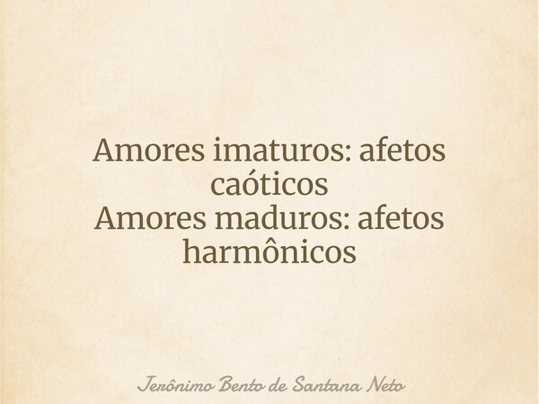 Amores imaturos: afetos caóticos Amores maduros: afetos harmônicos... Frase de Jerônimo Bento de Santana Neto.