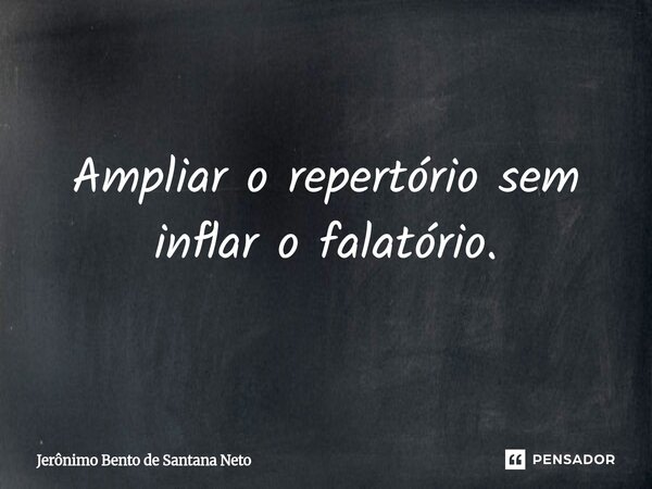 ⁠⁠Ampliar o repertório sem inflar o falatório.... Frase de Jerônimo Bento de Santana Neto.