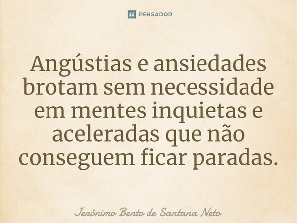 ⁠Angústias e ansiedades brotam sem necessidade em mentes inquietas e aceleradas que não conseguem ficar paradas.... Frase de Jerônimo Bento de Santana Neto.