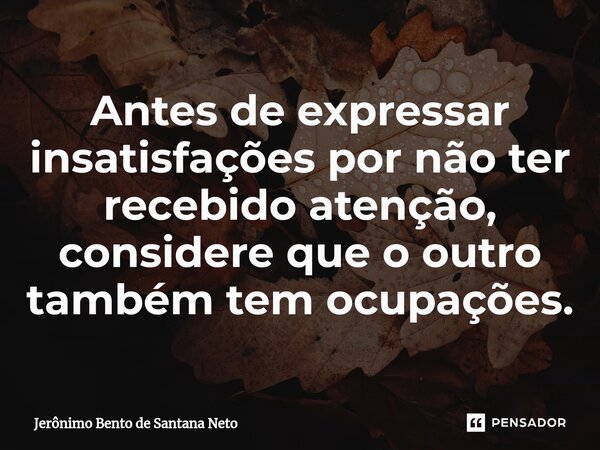 Antes de expressar insatisfações por não ter recebido atenção, considere que o outro também tem ocupações.... Frase de Jerônimo Bento de Santana Neto.