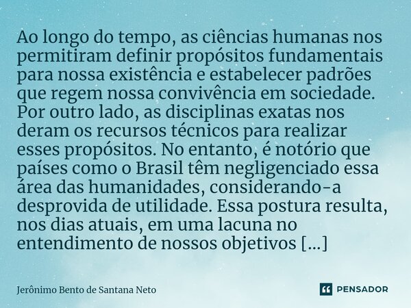 Ao longo do tempo, as ciências humanas nos permitiram definir propósitos fundamentais para nossa existência e estabelecer padrões que regem nossa convivência em... Frase de Jerônimo Bento de Santana Neto.