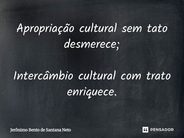 ⁠Apropriação cultural sem tato desmerece; Intercâmbio cultural com trato enriquece.... Frase de Jerônimo Bento de Santana Neto.