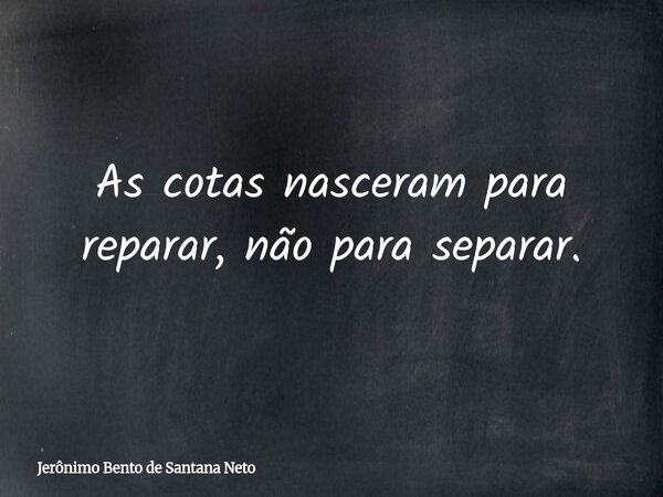 As cotas nasceram para reparar, não para separar.... Frase de Jerônimo Bento de Santana Neto.
