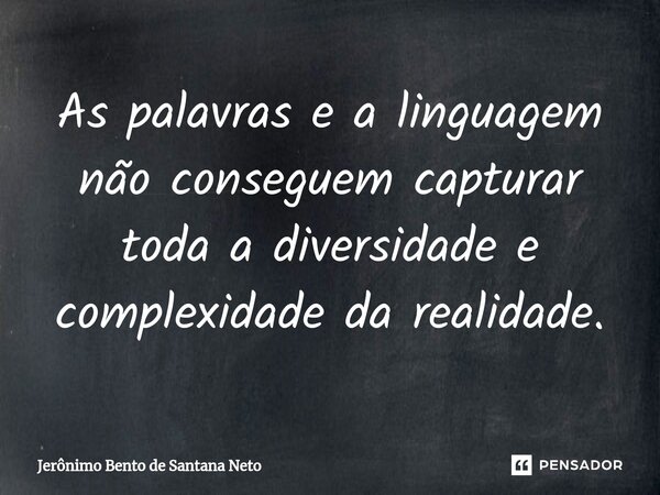 ⁠As palavras e a linguagem não conseguem capturar toda a diversidade e complexidade da realidade.... Frase de Jerônimo Bento de Santana Neto.