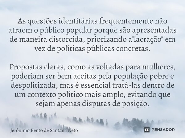 ⁠As questões identitárias frequentemente não atraem o público popular porque são apresentadas de maneira distorcida, priorizando a "lacração" em vez d... Frase de Jerônimo Bento de Santana Neto.