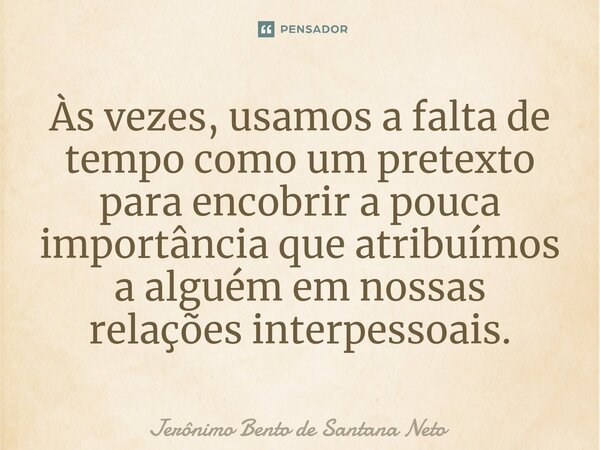 ⁠Às vezes, usamos a falta de tempo como um pretexto para encobrir a pouca importância que atribuímos a alguém em nossas relações interpessoais.... Frase de Jerônimo Bento de Santana Neto.
