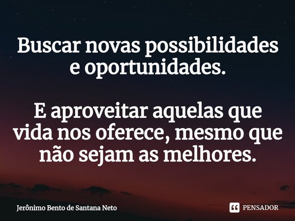 Buscar novas possibilidades e oportunidades. E aproveitar aquelas que vida nos oferece, mesmo que não sejam as melhores.... Frase de Jerônimo Bento de Santana Neto.