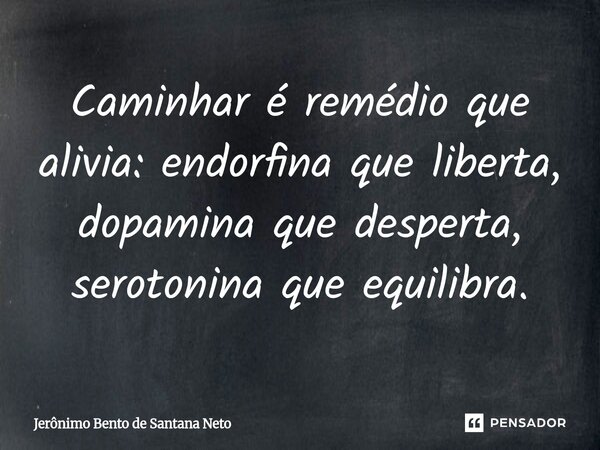 ⁠Caminhar é remédio que alivia: endorfina que liberta, dopamina que desperta, serotonina que equilibra.... Frase de Jerônimo Bento de Santana Neto.