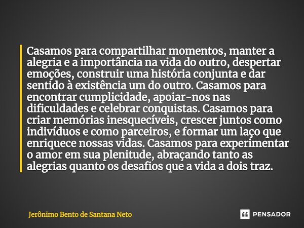 Casamos para compartilhar momentos, manter a alegria e a importância na vida do outro, despertar emoções, construir uma história conjunta e dar sentido à existê... Frase de Jerônimo Bento de Santana Neto.