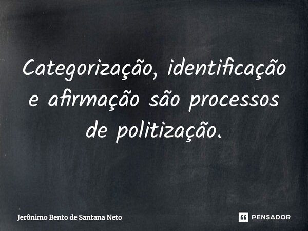 ⁠Categorização, identificação e afirmação são processos de politização.... Frase de Jerônimo Bento de Santana Neto.