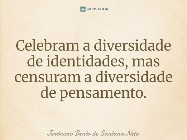 ⁠Celebram a diversidade de identidades, mas censuram a diversidade de pensamento.... Frase de Jerônimo Bento de Santana Neto.
