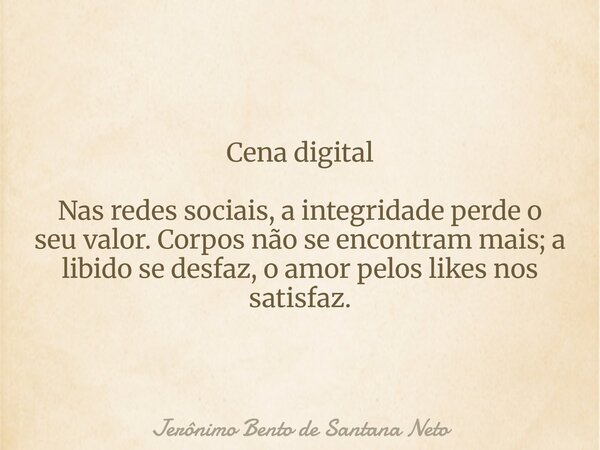 Cena digital Nas redes sociais, a integridade perde o seu valor. Corpos não se encontram mais; a libido se desfaz, o amor pelos likes nos satisfaz.... Frase de Jerônimo Bento de Santana Neto.