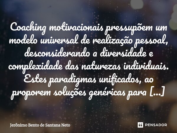 ⁠Coaching motivacionais pressupõem um modelo universal de realização pessoal, desconsiderando a diversidade e complexidade das naturezas individuais. Estes para... Frase de Jerônimo Bento de Santana Neto.