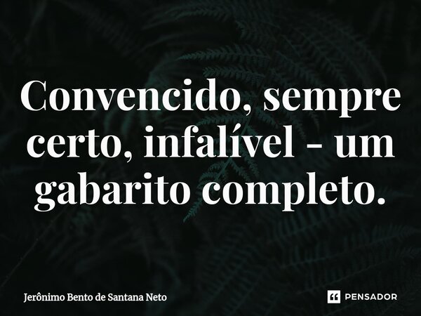 ⁠Convencido, sempre certo, infalível - um gabarito completo.... Frase de Jerônimo Bento de Santana Neto.