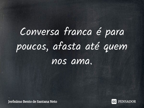 ⁠Conversa franca é para poucos, afasta até quem nos ama.... Frase de Jerônimo Bento de Santana Neto.