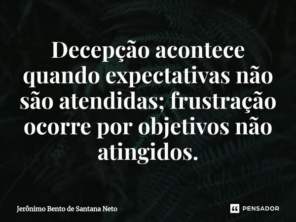 ⁠Decepção acontece quando expectativas não são atendidas; frustração ocorre por objetivos não atingidos.... Frase de Jerônimo Bento de Santana Neto.