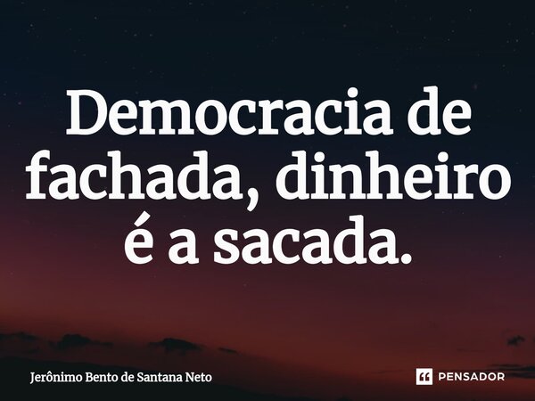 ⁠Democracia de fachada, dinheiro é a sacada.... Frase de Jerônimo Bento de Santana Neto.