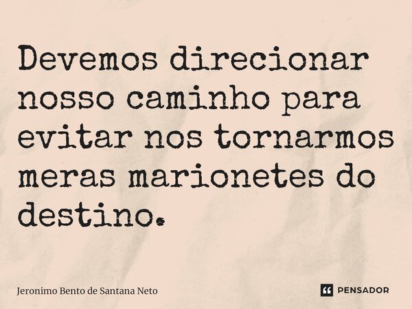 ⁠Devemos direcionar nosso caminho para evitar nos tornarmos meras marionetes do destino.... Frase de Jerônimo Bento de Santana Neto.