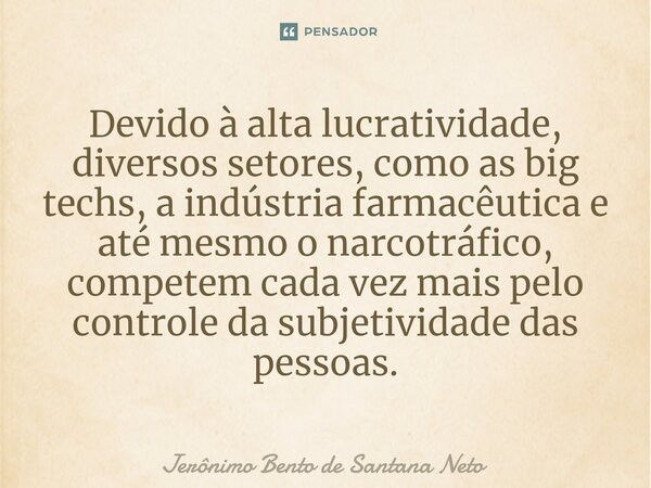 ⁠Devido à alta lucratividade, diversos setores, como as big techs, a indústria farmacêutica e até mesmo o narcotráfico, competem cada vez mais pelo controle da ... Frase de Jerônimo Bento de Santana Neto.