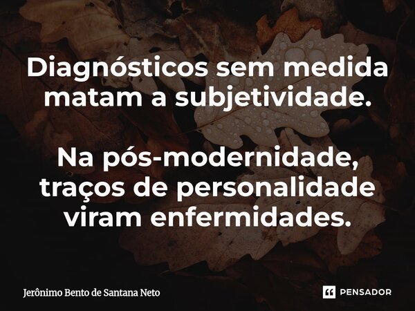 ⁠Diagnósticos sem medida matam a subjetividade. Na pós-modernidade, traços de personalidade viram enfermidades.... Frase de Jerônimo Bento de Santana Neto.