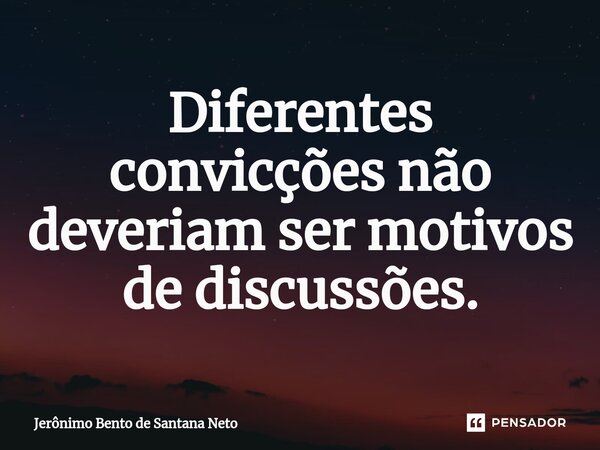 Diferentes convicções não deveriam ser motivos de discussões.... Frase de Jerônimo Bento de Santana Neto.