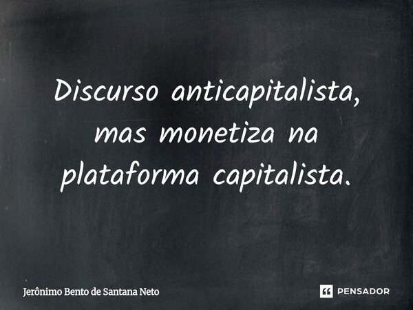 ⁠Discurso anticapitalista, mas monetiza na plataforma capitalista.... Frase de Jerônimo Bento de Santana Neto.