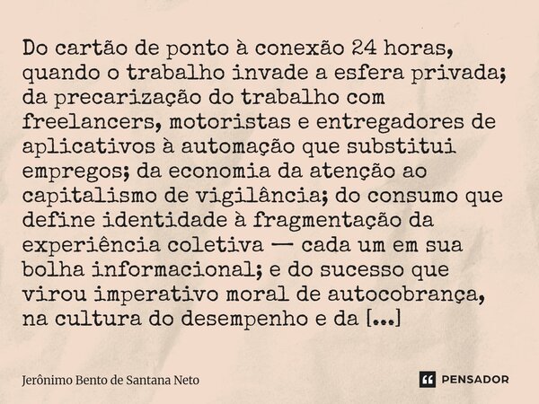 ⁠Do cartão de ponto à conexão 24 horas, quando o trabalho invade a esfera privada; da precarização do trabalho com freelancers, motoristas e entregadores de apl... Frase de Jerônimo Bento de Santana Neto.